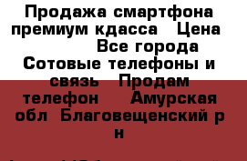 Продажа смартфона премиум кдасса › Цена ­ 7 990 - Все города Сотовые телефоны и связь » Продам телефон   . Амурская обл.,Благовещенский р-н